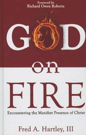 God on Fire: Encountering the Manifest Presence of Christ de Fred Rothwell