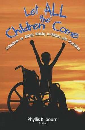 Let All the Children Come: A Handbook for Holistic Ministry to Children with Disabilities de Phyllis Kilbourn