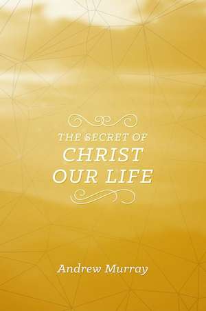 The Secret of Christ Our Life de Andrew Murray