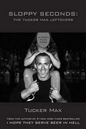 Sloppy Seconds: The Tucker Max Leftovers de Tucker Max