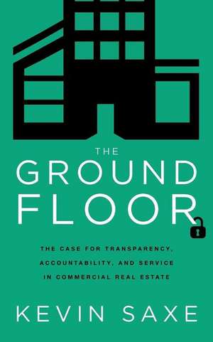 The Ground Floor: The Case for Transparency, Accountability, and Service in Commercial Real Estate de Kevin Saxe