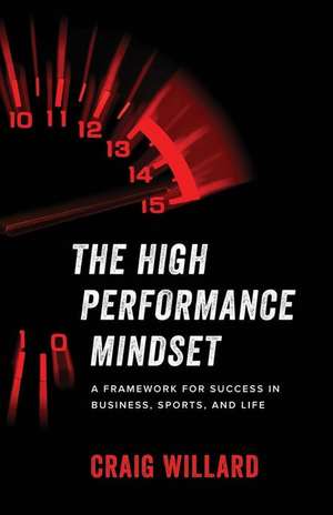 The High Performance Mindset: A Framework for Success in Business, Sports, and Life de Craig Willard