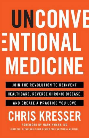 Unconventional Medicine: Join the Revolution to Reinvent Healthcare, Reverse Chronic Disease, and Create a Practice You Love de Chris Kresser