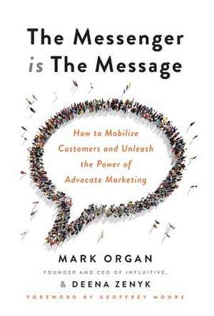 The Messenger is The Message: How to Mobilize Customers and Unleash the Power of Advocate Marketing de Mark Organ