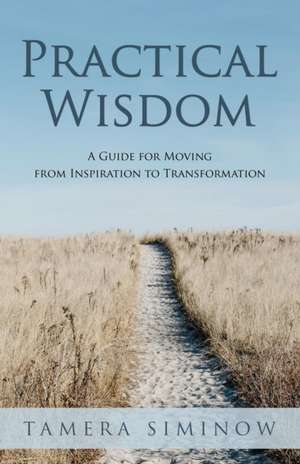 Practical Wisdom: Guide for Moving from Inspiration to Transformation de Tamera Siminow