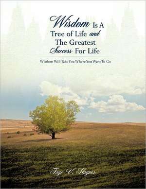 Wisdom Is a Tree of Life and the Greatest Success for Life: Praying God's Word de Faye V. Haynes