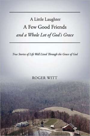 A Little Laughter a Few Good Friends and a Whole Lot of God's Grace de Roger Witt