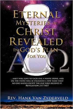 Eternal Mysteries of Christ Revealed in God's Plan for You de Rev Hank Van Zyderveld