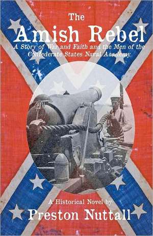 The Amish Rebel: A Story of War and Faith and the Men of the Confederate States Naval Academy de Preston Nuttall