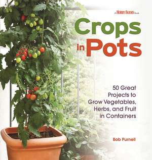 Crops in Pots: 50 Great Projects to Grow Vegetables, Herbs, and Fruits in Containers de Bob Purnell