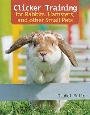 Clicker Training for Rabbits, Hamsters, and Other Pets de Isabel Muller