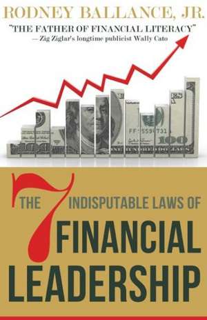 The 7 Indisputable Laws of Financial Leadership: Why Money Management Is a Thing of the Past de Rodney Ballance