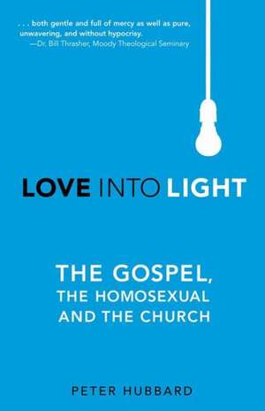 Love Into Light: The Gospel, the Homosexual and the Church de Peter Hubbard