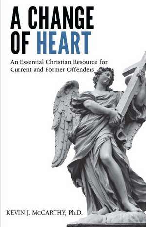 A Change of Heart: An Essential Christian Resource for Current and Former Offenders de Kevin McCarthy