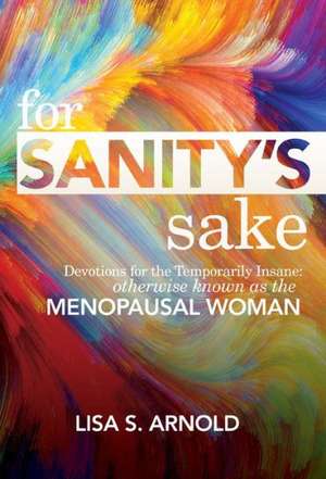 For Sanity's Sake Devotions for the Temporarily Insane: Otherwise Known as the Menopausal Woman de Lisa S. Arnold