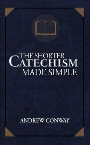 The Shorter Catechism Made Simple de Andrew Conway