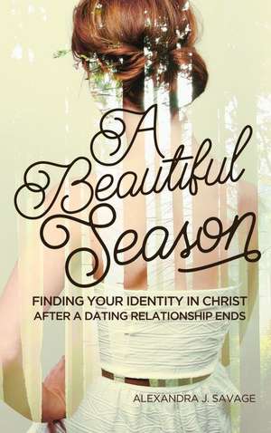 A Beautiful Season: Finding Your Identity in Christ After a Dating Relationship Ends de Alexandra Savage