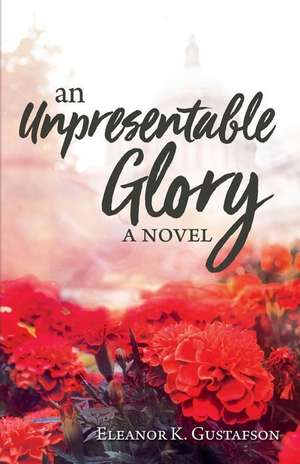 An Unpresentable Glory de Eleanor K. Gustafson