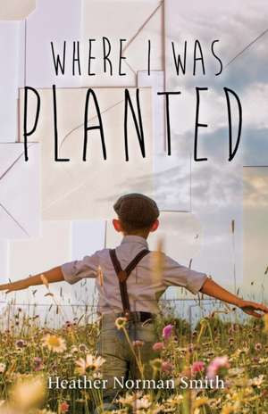Where I Was Planted de Heather Norman Smith