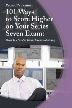 101 Ways to Score Higher on Your Series 7 Exam: What You Need to Know Explained Simply de Claire Bradley