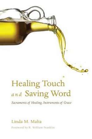 Healing Touch and Saving Word: Sacraments of Healing, Instruments of Grace de Linda M. Malia