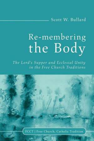 Re-Membering the Body: The Lord's Supper and Ecclesial Unity in the Free Church Traditions de Scott W. Bullard