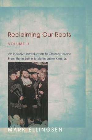 Reclaiming Our Roots, Volume 2: From Martin Luther to Martin Luther King de Mark Ellingsen