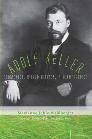 Adolf Keller: Ecumenist, World Citizen, Philanthropist de Marianne Jehle-Wildberger