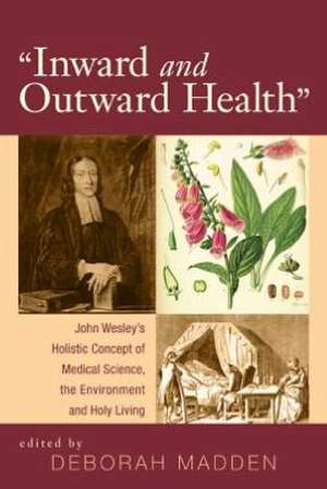 Inward and Outward Health: John Wesley's Holistic Concept of Medical Science, the Environment and Holy Living de Deborah Madden