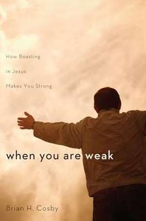 When You Are Weak: How Boasting in Jesus Makes You Strong de Brian H. Cosby