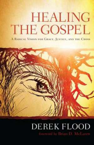 Healing the Gospel: A Radical Vision for Grace, Justice, and the Cross de Derek Flood