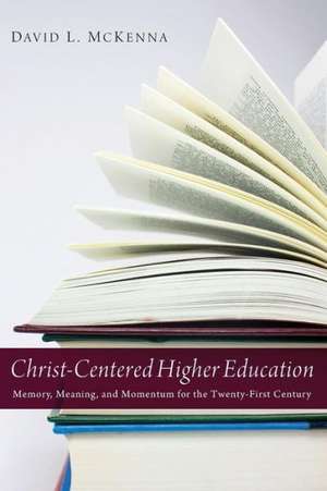 Christ-Centered Higher Education: Memory, Meaning, and Momentum for the Twenty-First Century de David L. McKenna