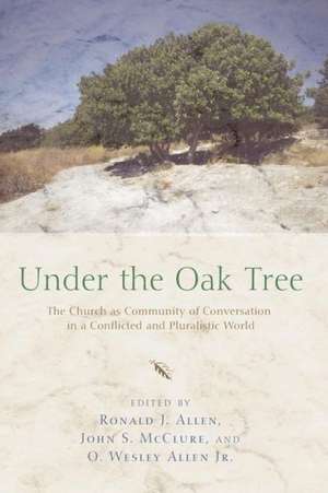 Under the Oak Tree: The Church as Community of Conversation in a Conflicted and Pluralistic World de Ronald J. Allen