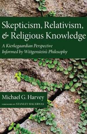 Skepticism, Relativism, and Religious Knowledge: A Kierkegaardian Perspective Informed by Wittgenstein's Philosophy de Michael G. Harvey