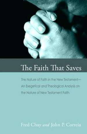 The Faith That Saves: An Exegetical the Theological Analysis of the Nature of New Testament Faith de Fred Chay