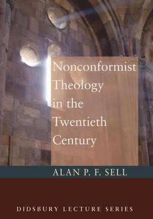 Nonconformist Theology in the Twentieth Century de Alan P. F. Sell