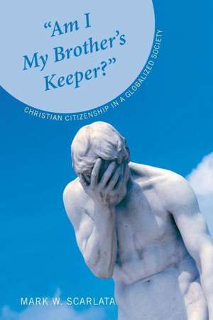 Am I My Brother's Keeper?: Christian Citizenship in a Globalized Society de Mark W. Scarlata