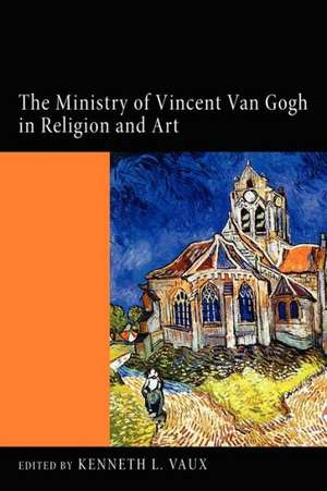 The Ministry of Vincent Van Gogh in Religion and Art de Kenneth L. Vaux