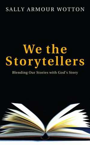 We the Storytellers: Blending Our Stories with God's Story de Sally Armour Wotton