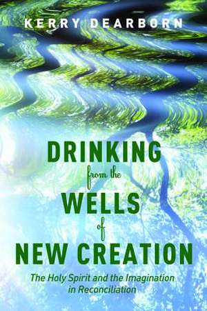 Drinking from the Wells of New Creation de Kerry Dearborn