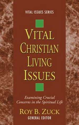 Vital Christian Living Issues: Examining Crucial Concerns in the Spiritual Life de Roy B. Zuck