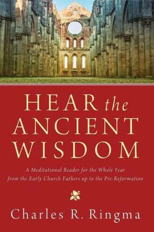 Hear the Ancient Wisdom: A Meditational Reader for the Whole Year from the Early Church Fathers Up to the Pre-Reformation de Charles R. Ringma