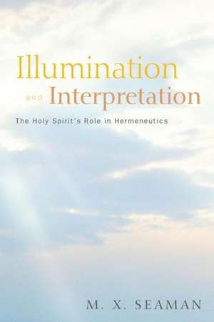 Illumination and Interpretation: The Holy Spirit's Role in Hermeneutics de M. X. Seaman