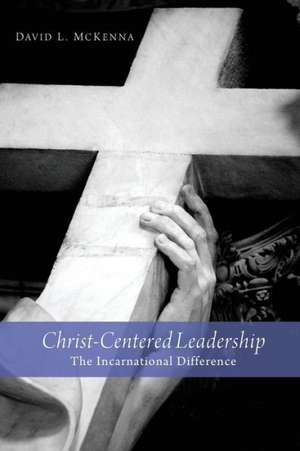 Christ-Centered Leadership: The Incarnational Difference de David L. McKenna