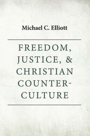 Freedom, Justice & Christian Counter-Culture de Michael C. Elliott