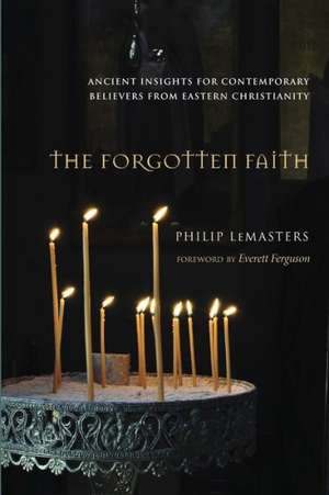 The Forgotten Faith: Ancient Insights for Contemporary Believers from Eastern Christianity de Philip LeMasters