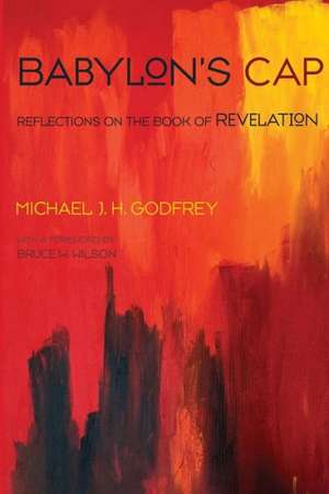 Babylon's Cap: Reflections on the Book of Revelation de Michael J. H. Godfrey