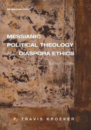 Messianic Political Theology and Diaspora Ethics de P. Travis Kroeker