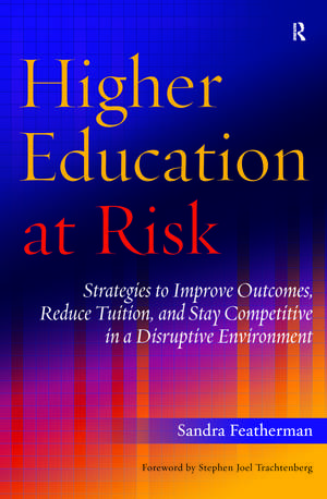 Higher Education at Risk: Strategies to Improve Outcomes, Reduce Tuition, and Stay Competitive in a Disruptive Environment de Sandra Featherman