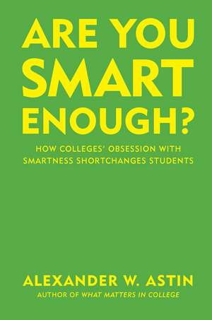 Are You Smart Enough?: How Colleges' Obsession with Smartness Shortchanges Students de Alexander W. Astin